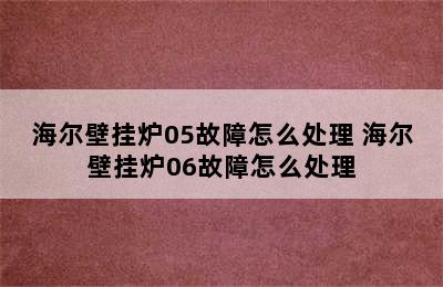 海尔壁挂炉05故障怎么处理 海尔壁挂炉06故障怎么处理